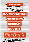 Investigating Google's search engine : ethics, algorithms, and the machines built to read us